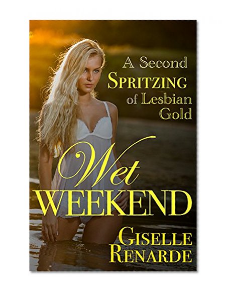 Wet Weekend: A Second Spritzing of Lesbian Gold: Even MORE Wet Panties Erotica!