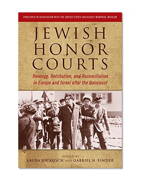 Jewish Honor Courts: Revenge, Retribution, and Reconciliation in Europe and Israel after the Holocaust