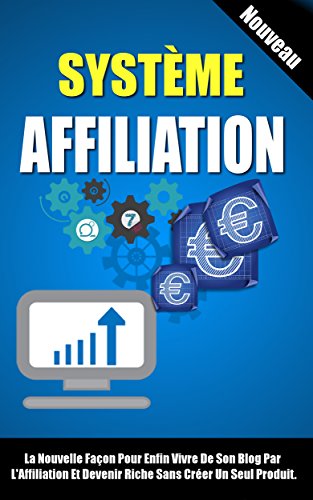 Système Affiliation: La Nouvelle Façon Pour Enfin Vivre De Son Blog Par L'Affiliation Et Devenir Riche Sans Créer Un Seul Produit (French Edition)