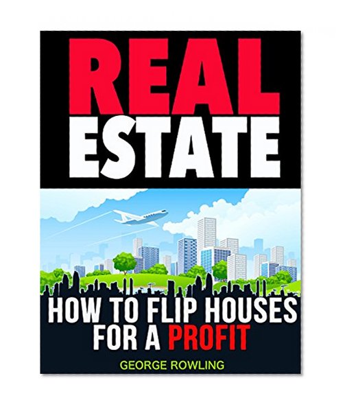 REAL ESTATE: How To Flip Houses For A Profit (Real Estate Investing Strategies) (Ultimate Guide To Flipping Houses)