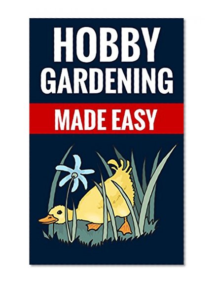 Hobby Gardening Made Easy - Tips On Home Gardening: Useful Fact And Tips For Hobby Gardeners