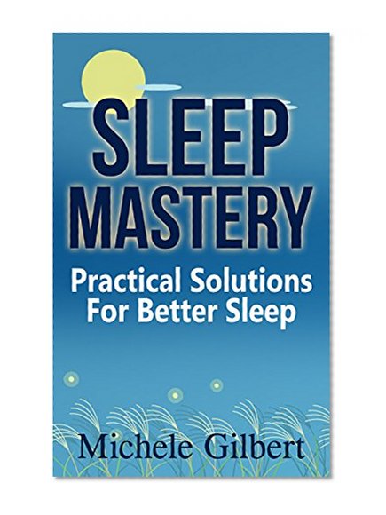 Sleep Mastery: Practical Solutions For Better Sleep (apnea, sleep disorders,sleep for success,book 1)