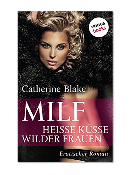 MILF: Heiße Küsse wilder Frauen: Erotischer Roman (Der erotische Roman) (German Edition)