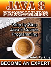 JAVA 8 PROGRAMMING: Step by Step Java 8 Course Programming (BECOME AN EXPERT Book 1)