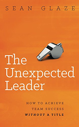 The Unexpected Leader: How to Achieve Team Success Without a Title