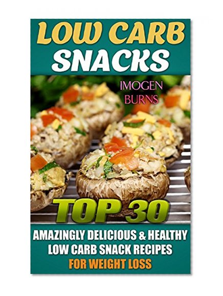 Low Carb Snacks. Top 30 Amazingly Delicious & Healthy Low Carb Snack Recipes For Weight Loss: (low carbohydrate, high protein, low carbohydrate foods, ... Diet to Overcome Belly Fat Book 2)