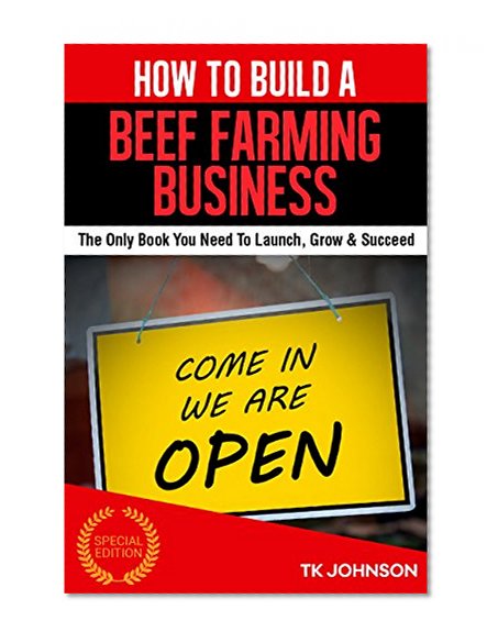 How To Build A Beef Farming Business (Special Edition): The Only Book You Need To Launch, Grow & Succeed