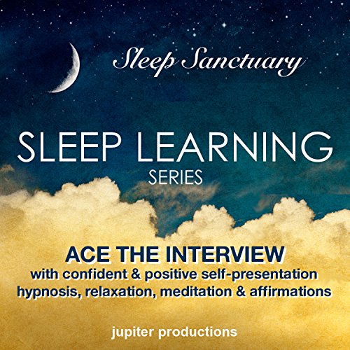 Ace the Interview with Confident & Positive Self-Presentation: Sleep Learning, Hypnosis, Relaxation, Meditation & Affirmations