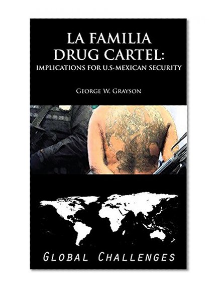 La Familia Drug Cartel: Implications for U.S.-Mexican Security [Global Challenges]