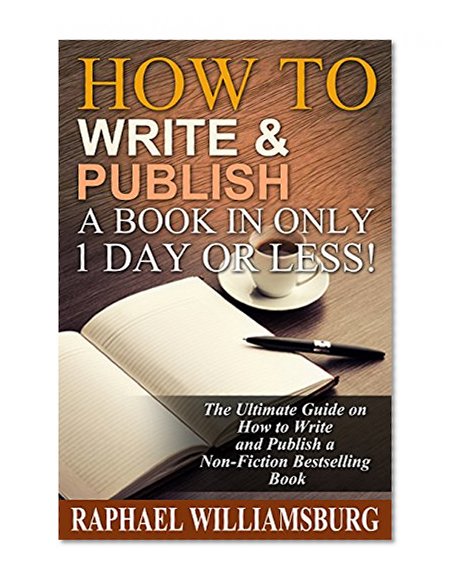 How To Write And Publish A Book In Only 1 Day Or Less!: The Ultimate Guide On How To Write And Publish A Non-Fiction Bestselling Book (Kindle Publishing, ... Writing, Non-fiction eBook, Write A Novel)