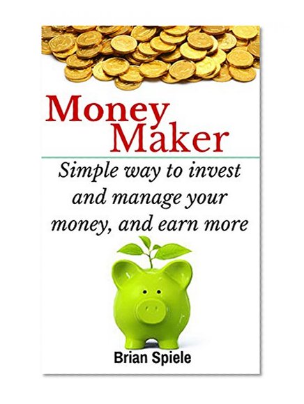 MAKE MONEY: Money Maker (Simple way to invest and manage your money and earn more) (Asset Management, Financial Planning, ROI, Financial Freedom, Investing for Dummies)