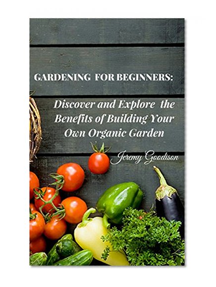 Gardening for beginners: Discover and Explore  the Benefits of Building Your Own Organic Garden (Organic Gardening for Dummies)