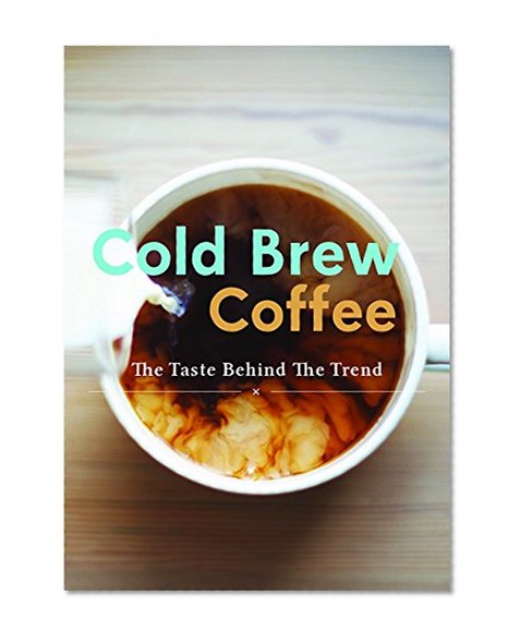 Cold Brew Coffee: Learn Barista's Best Kept Secrets and Master the Taste Behind the Trend