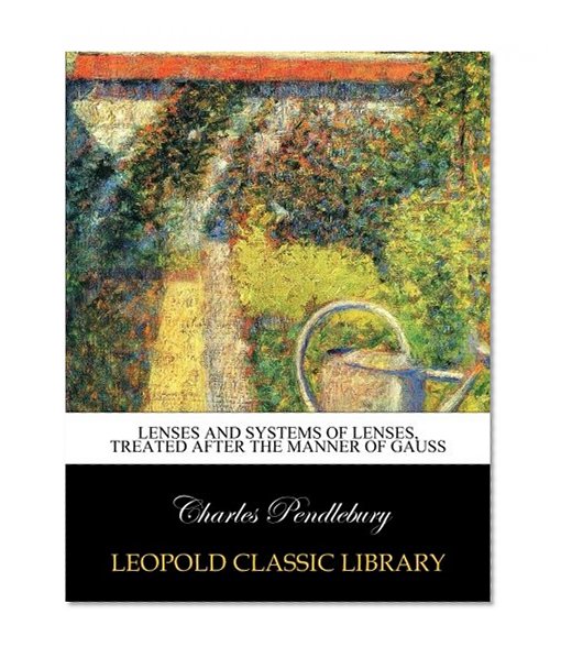 Lenses and systems of lenses, treated after the manner of Gauss