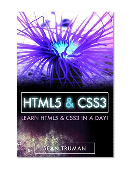 HTML and CSS: A Crash Course Step-by-Step Guide to HTML5 and CSS3 (HTML5 and CSS3, HTML5, HTML code, HTML CSS, HTML javascript Book 1)