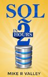 SQL In 2 Hours: Learn the Structured Query Language for Databases including MySQL, PostgreSQL, Microsoft SQL and Oracle