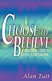 Choose To Believe: A Practical Guide to Living Your Dreams by Alan Tutt (5-Jul-2008) Perfect Paperback