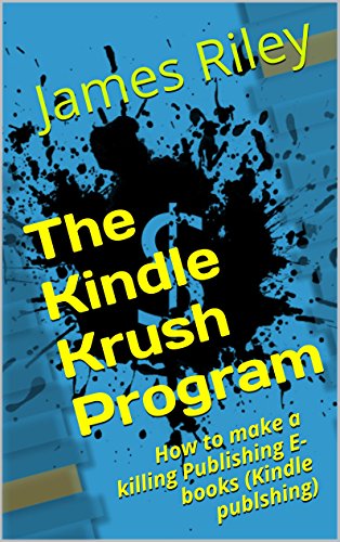 The Kindle Krush Program (How to start Kindle publishing, publishing ebooks, how to make money online): How to make a killing Publishing E-books (Kindle publshing)