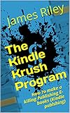 The Kindle Krush Program (How to start Kindle publishing, publishing ebooks, how to make money online): How to make a killing Publishing E-books (Kindle publshing)