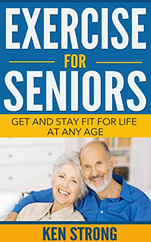 Exercise For Seniors - Get And Stay Fit For Life At Any Age (Seniors, Low Impact Exercise Book 1)