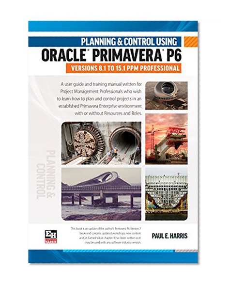 Planning and Control Using Oracle Primavera P6 Versions 8.1 to 15.1 PPM Professional