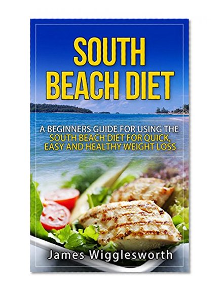 South Beach Diet: A Beginners Guide For Using The South Beach Diet For Quick, Easy and Healthy Weight Loss (Dieting, Weight Loss, South Beach Diet, South ... Diet Cookbook, South Beach Diet Kindle)
