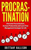 Procrastination Cure: Overcome Procrastination, Be Productive and Learn Time Management Strategies for Life (Organization, Goal Setting, Productivity, ... Study Skills, Diet, Exercise, Achieve More)