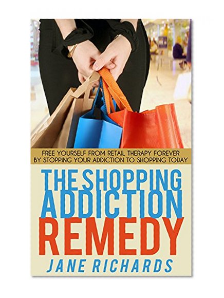 The Shopping Addiction Remedy: Free Yourself From Retail Therapy Forever By Stopping Your Addiction to Shopping Today (shopping, credit card debt, shopping ... retail therapy, ebay shopping, spending)