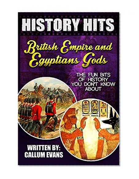 The Fun Bits Of History You Don't Know About BRITISH EMPIRE AND EGYPTIANS GODS: Illustrated Fun Learning For Kids (History Hits Book 1)