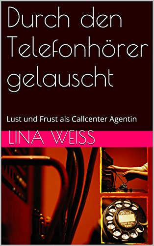 Durch den Telefonhörer gelauscht: Lust und Frust als Callcenter Agentin (German Edition)