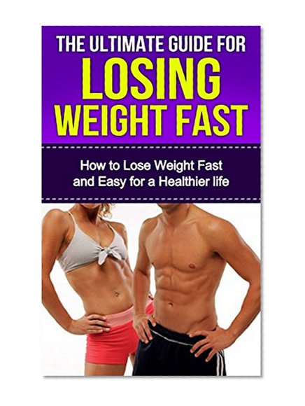The Ultimate Guide for Losing Weight Fast: How to Lose Weight Fast and Easy for a Healthier Life (Losing Weight, Healthier Living)