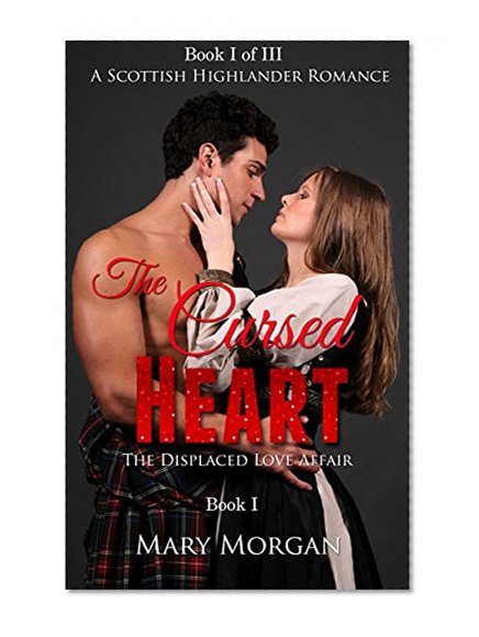 Highlander Romance: The Displaced Love Affair - Book 1: The Cursed Heart: A Scottish Highlander Romance