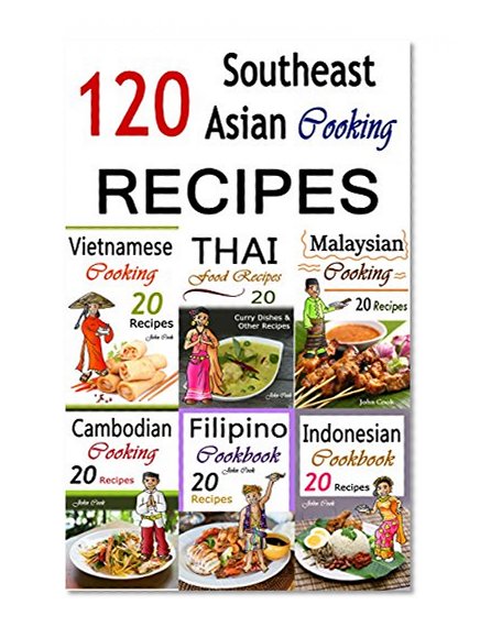Southeast Asian Cooking: Bundle of 120 Southeast Asian Recipes (Indonesian Cuisine, Malaysian Food, Cambodian Cooking, Vietnamese Meals, Thai Kitchen, Filipino Recipes, Thai Curry, Vietnamese Dishes)