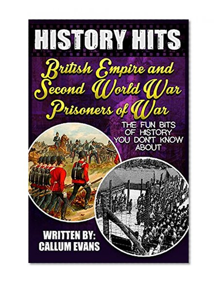 The Fun Bits Of History You Don't Know About BRITISH EMPIRE AND SECOND WORLD WAR PRISONERS OF WAR: Illustrated Fun Learning For Kids (History Hits Book 1)