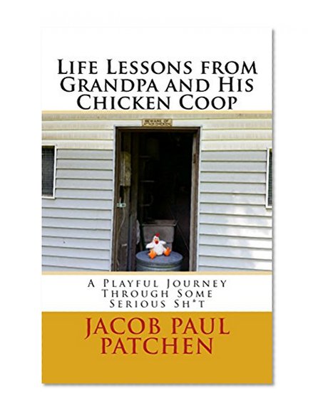 Life Lessons from Grandpa and His Chicken Coop: A Playful Journey Through Some Serious Sh*t