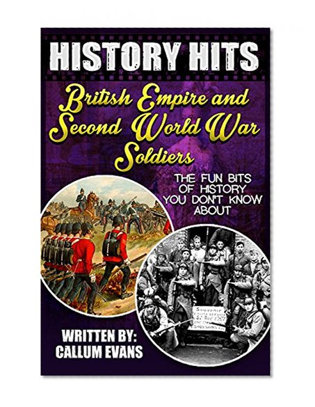 The Fun Bits Of History You Don't Know About BRITISH EMPIRE AND SECOND WORLD WAR SOLDIERS: Illustrated Fun Learning For Kids (History Hits Book 1)