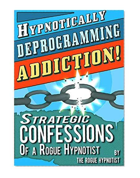 Book Cover Hypnotically Deprogramming Addiction - Strategic Confessions of a Rogue Hypnotist!
