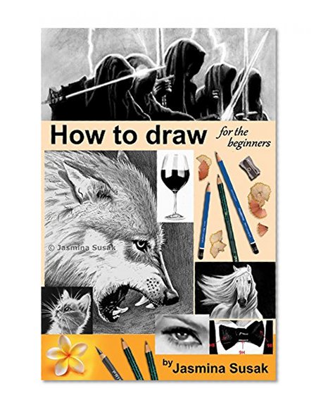 How to draw for the beginners: Step-by-Step Drawing Tutorials, Techniques, Sketching, Shading, Learn to Draw Animals, People, Realistic Drawings with Graphite Pencils, Pencil Sketch Guide, Draw Faces