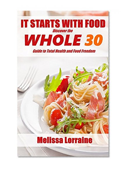 It Starts With Food: Discover the Whole30 Guide to Total Health and Food Freedom