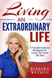 Living An Extraordinary Life: 9 Transformational Strategies To Live Your Best Life Now