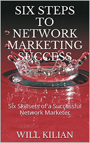 Six Steps To Network Marketing Success: Six Skillsets of a Successful Network Marketer