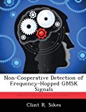 Non-Cooperative Detection of Frequency-Hopped GMSK Signals by Sikes Clint R. (2012-11-21) Paperback