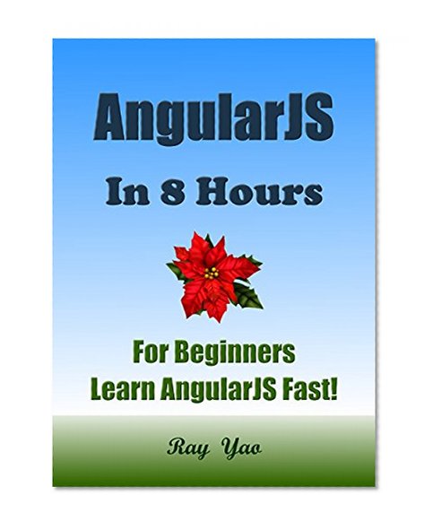 AngularJS: Angular JS in 8 Hours, For Beginners, Learn AngularJS fast! A smart way to learn JS. AngularJS programming, in easy steps, Start coding today: A Beginner's Guide, Fast & Easy!