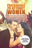 Pheromones To Attract Women: A Simple Guide On How To Attract Women, Improve Your Social Life, And Excel At Work With The Use Of Pheromones (Attract Women, Attraction)