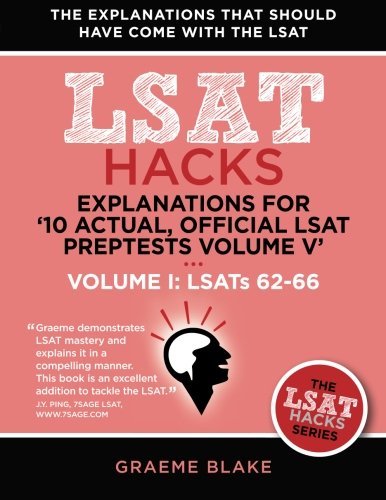Explanations for '10 Actual, Official LSAT PrepTests Volume V': LSATs 62-71 - Volume I: LSATs 62-66 (LSAT Hacks) by Blake Graeme (2014-07-24) Paperback