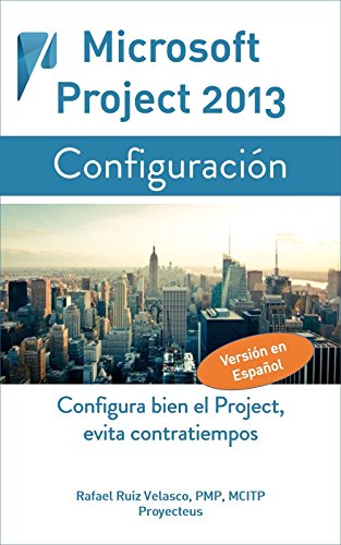 Microsoft Project 2013, Configuración: Configura bien el Project, evita contratiempos (Administrando Proyectos con Microsoft Project) (Spanish Edition)