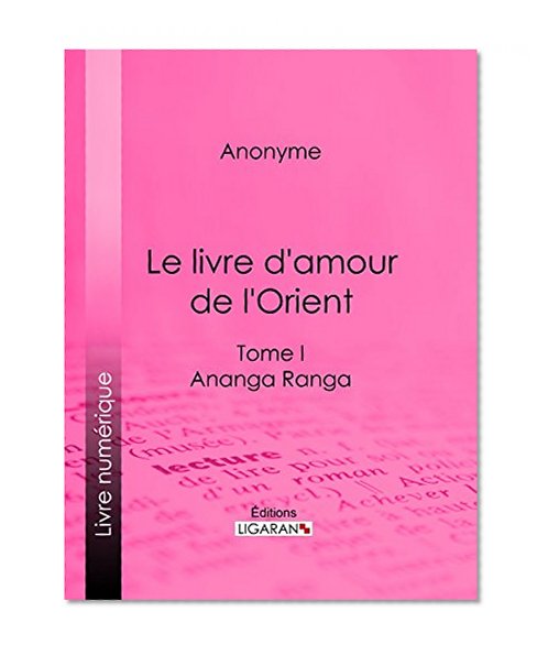 Le livre d'amour de l'Orient: Tome I - Ananga Ranga - Les MaÃ®tres de l'Amour (French Edition)