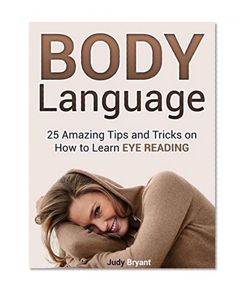 Body Language: 25 Amazing Tips and Tricks on How to Learn Eye Reading (Body Language, Body Language books, body language 101)