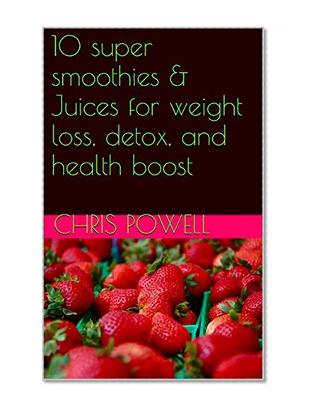 10 super smoothies & Juices for weight loss, detox, and health boost