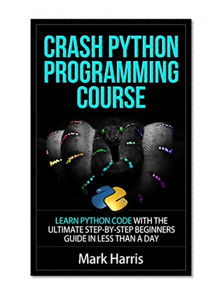 Crash Python Programming Course: Learn Python Code With The Ultimate Step-By-Step Beginners Guide In Less Than A Day